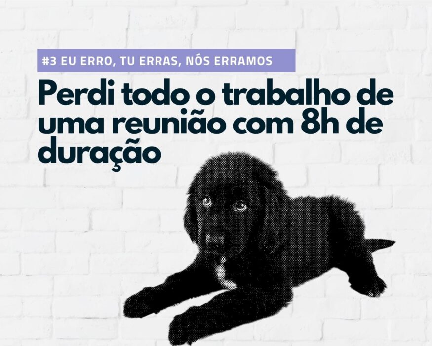 Perdi todo o trabalho de uma reunião com 8h de duração